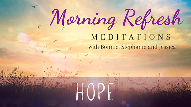 Morning Refresh, Meditations with Bonnie, Stephanie & Jessica, Hope