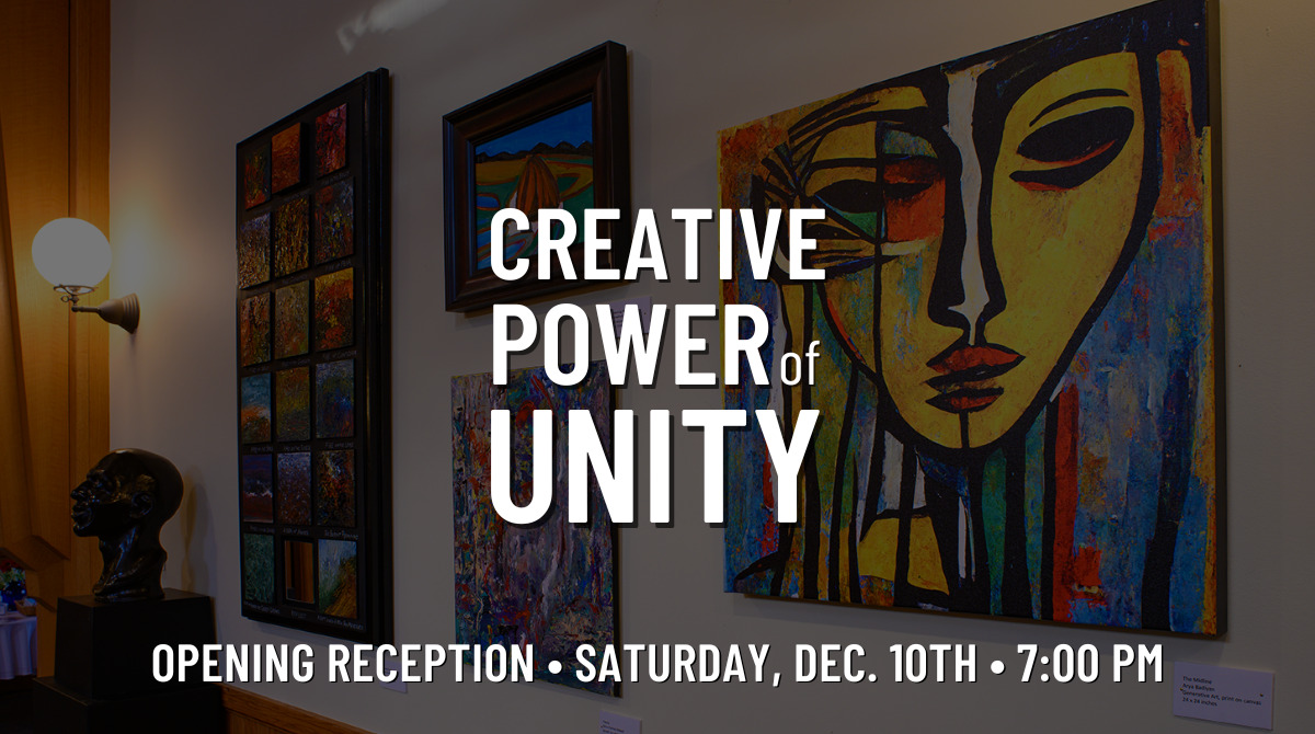 Creative Power of Unity Opening Reception, Saturday, December 10th, 7:00 PM
