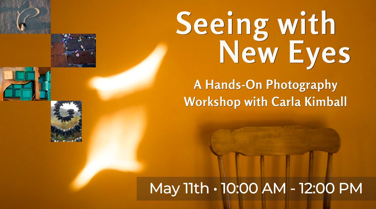 Seeing with New Eyes: A Hands-On Photography Workshop with Carla Kimball, May 11th, 10:00 AM - 12:00 PM