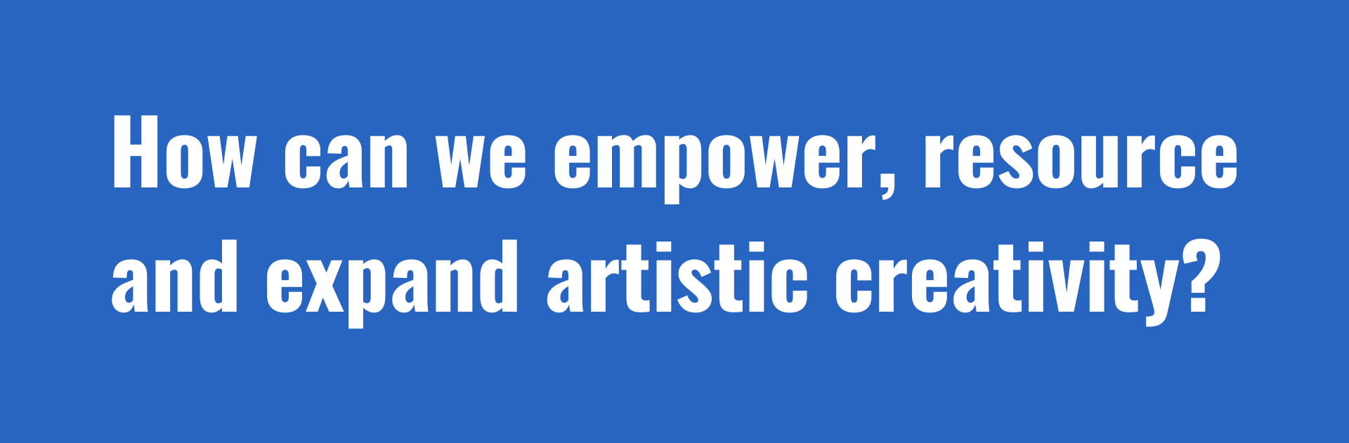 How can we empower, resource and expand artistic creativity?